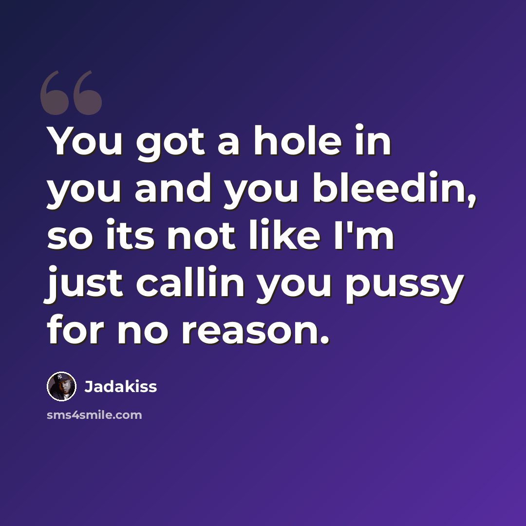 “You got a hole in you and you bleedin, so its not like I'm just callin you pussy for no reason.” quote by Jadakiss