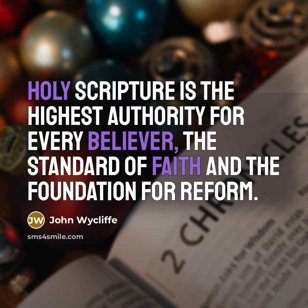 “Holy Scripture is the highest authority for every believer, the standard of faith and the foundation for reform.” quote by John Wycliffe