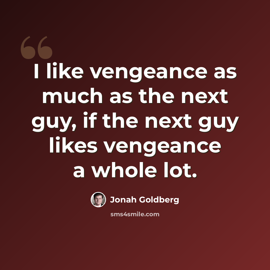 “I like vengeance as much as the next guy, if the next guy likes vengeance a whole lot.” quote by Jonah Goldberg