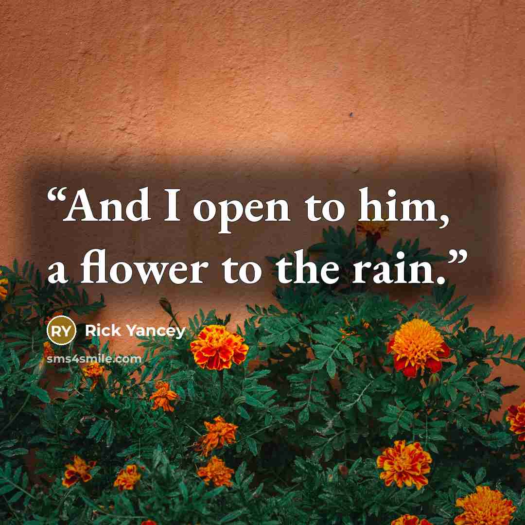 “And I open to him, a flower to the rain.” quote by Rick Yancey