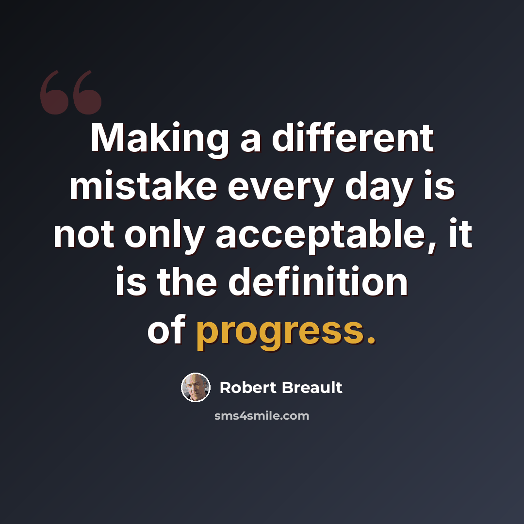 “Making a different mistake every day is not only acceptable, it is the definition of progress.” quote by Robert Breault