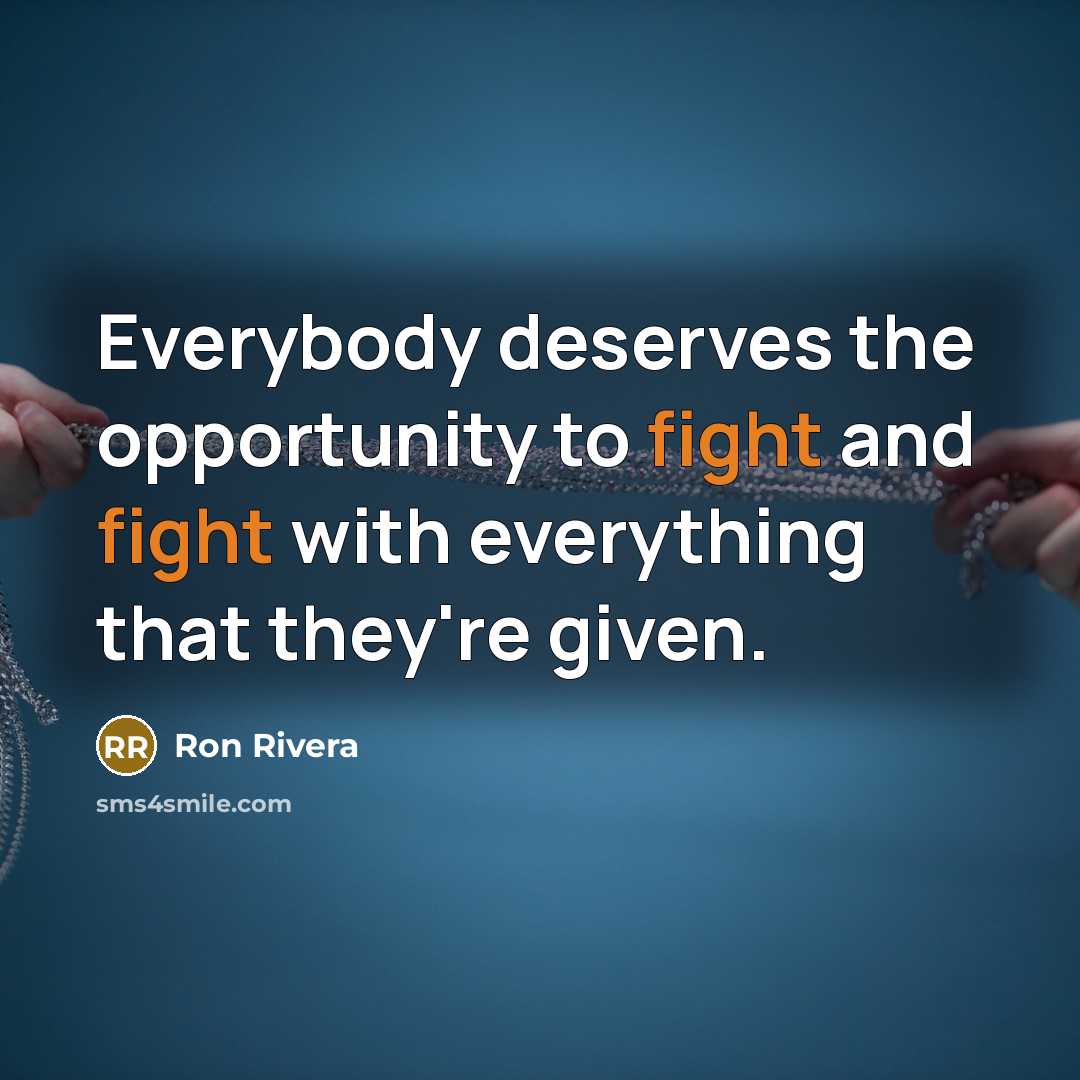 “Everybody deserves the opportunity to fight and fight with everything that they're given.” quote by Ron Rivera