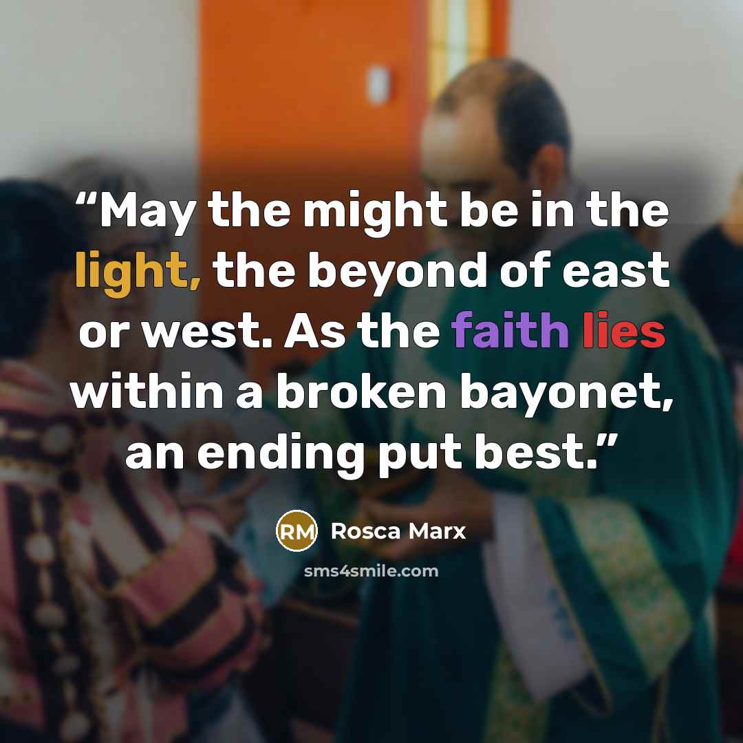 “May the might be in the light, the beyond of east or west. As the faith lies within a broken bayonet, an ending put best.” quote by Rosca Marx