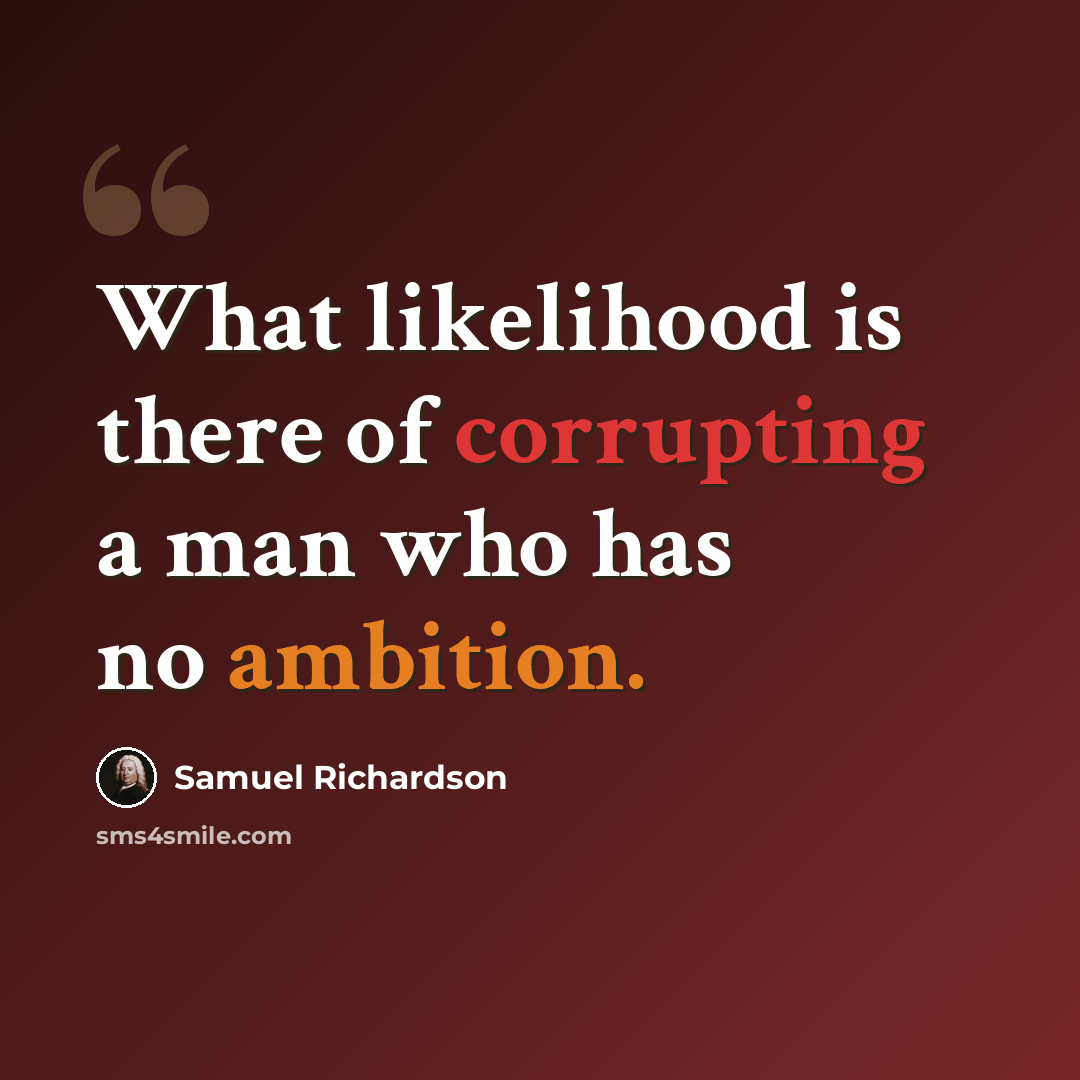 “What likelihood is there of corrupting a man who has no ambition.” quote by Samuel Richardson