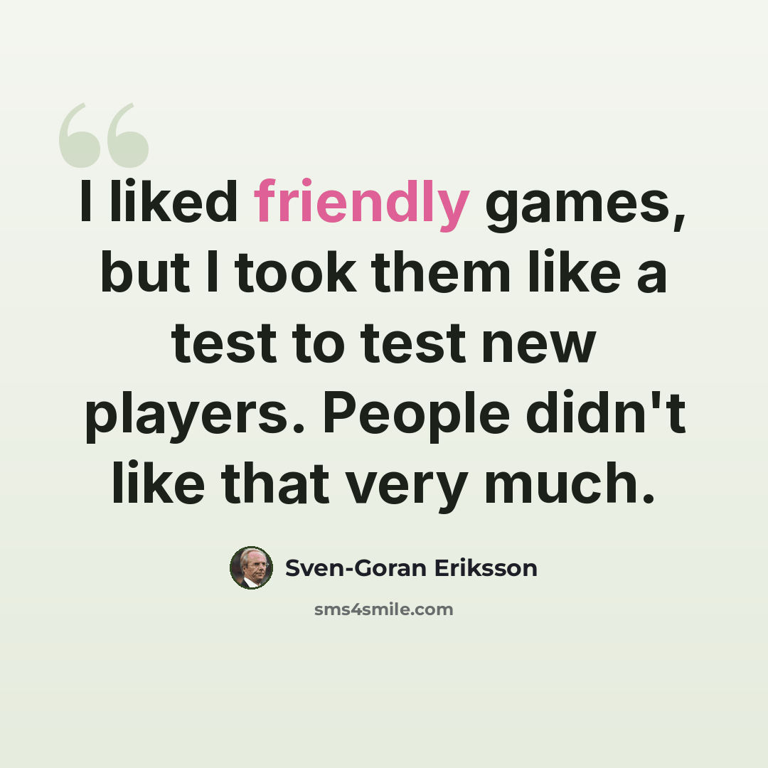 “I liked friendly games, but I took them like a test to test new players. People didn't like that very much.” quote by Sven-Goran Eriksson