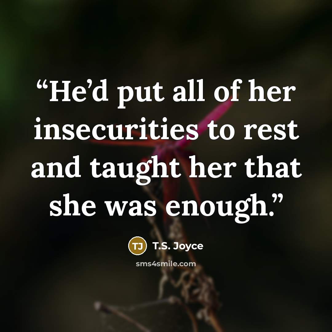 “He’d put all of her insecurities to rest and taught her that she was enough.” quote by T.S. Joyce