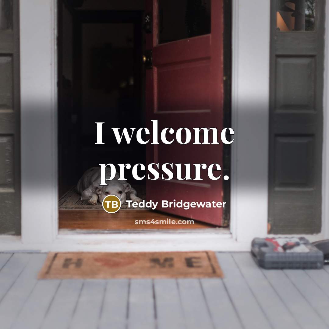 “I welcome pressure.” quote by Teddy Bridgewater