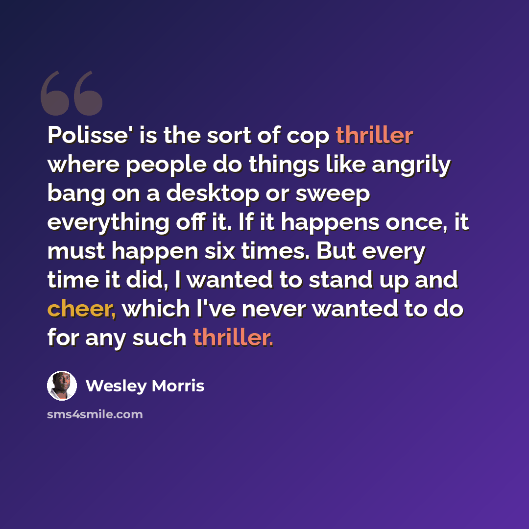 “Polisse' is the sort of cop thriller where people do things like angrily bang on a desktop or sweep everything off it. If it happens once, it must happen six times. But every time it did, I wanted to stand up and cheer, which I've never wanted to do for any such thriller.” quote by Wesley Morris