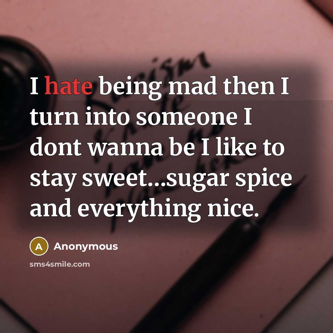 “I hate being mad then I turn into someone I dont wanna be I like to stay sweet…sugar spice and everything nice.” quote by Anonymous