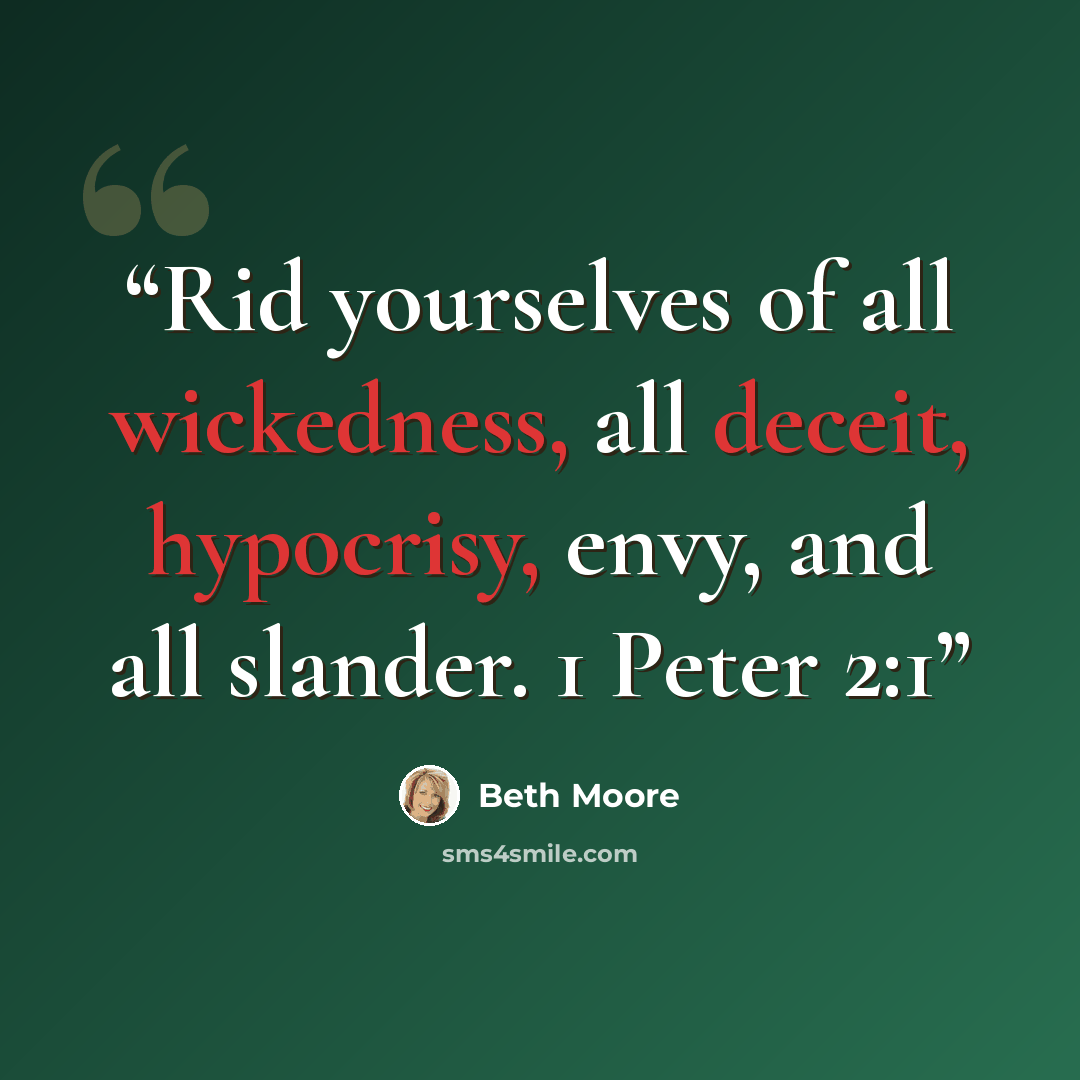 “Rid yourselves of all wickedness, all deceit, hypocrisy, envy, and all slander. 1 Peter 2:1” quote by Beth Moore