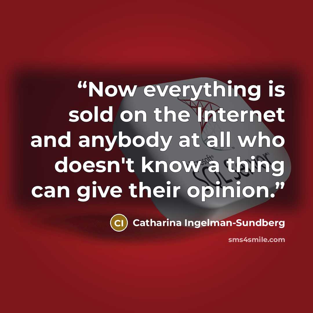 “Now everything is sold on the Internet and anybody at all who doesn't know a thing can give their opinion.” quote by Catharina Ingelman-Sundberg