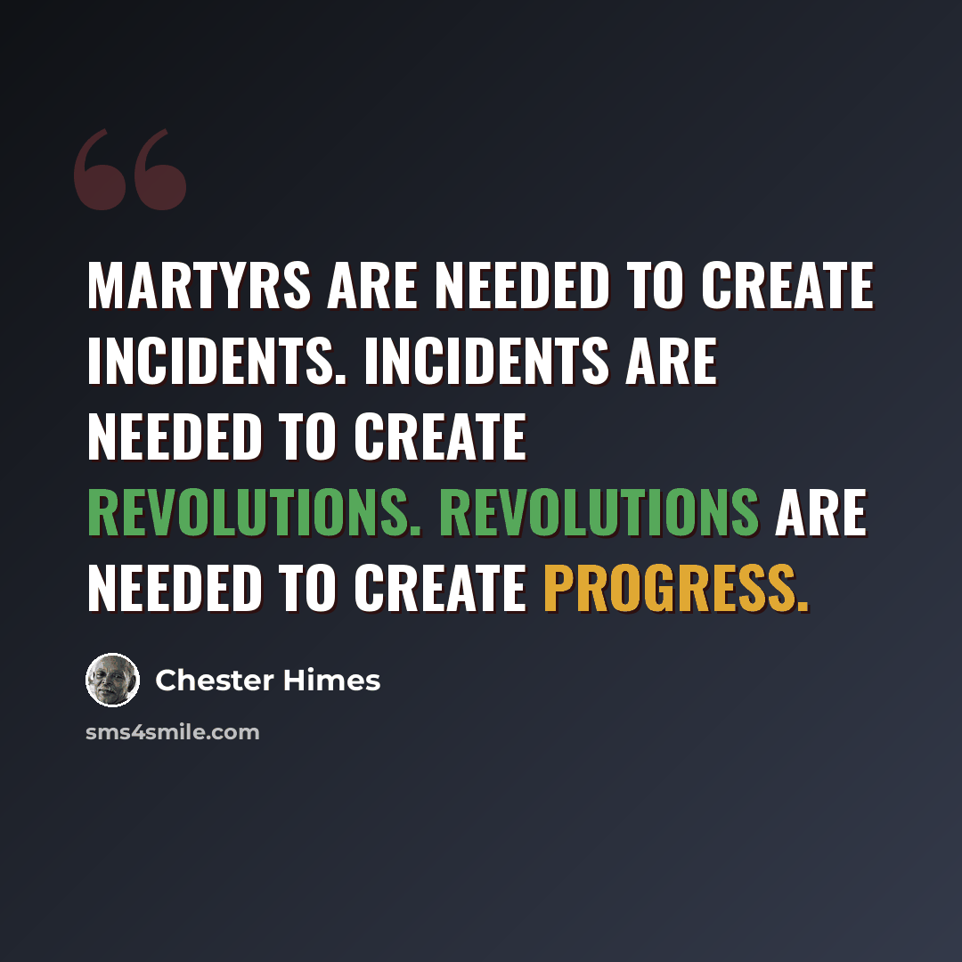 “Martyrs are needed to create incidents. Incidents are needed to create revolutions. Revolutions are needed to create progress.” quote by Chester Himes