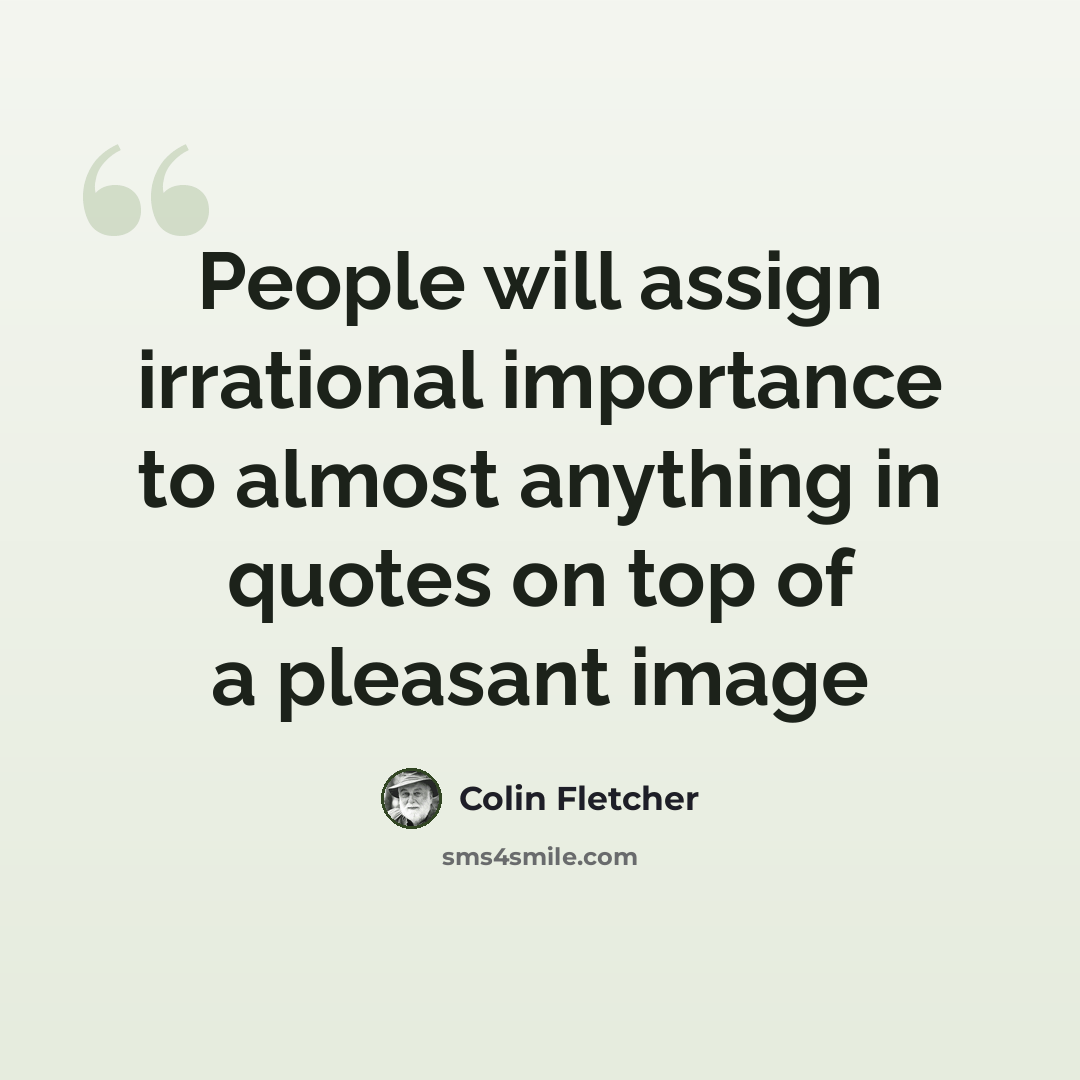 “People will assign irrational importance to almost anything in quotes on top of a pleasant image” quote by Colin Fletcher