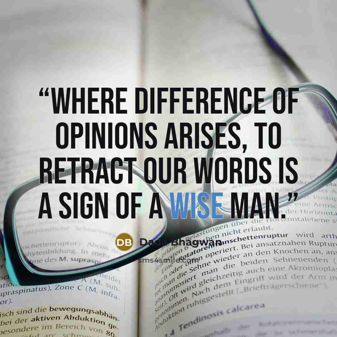 “Where difference of opinions arises, to retract our words is a sign of a wise man.” quote by Dada Bhagwan