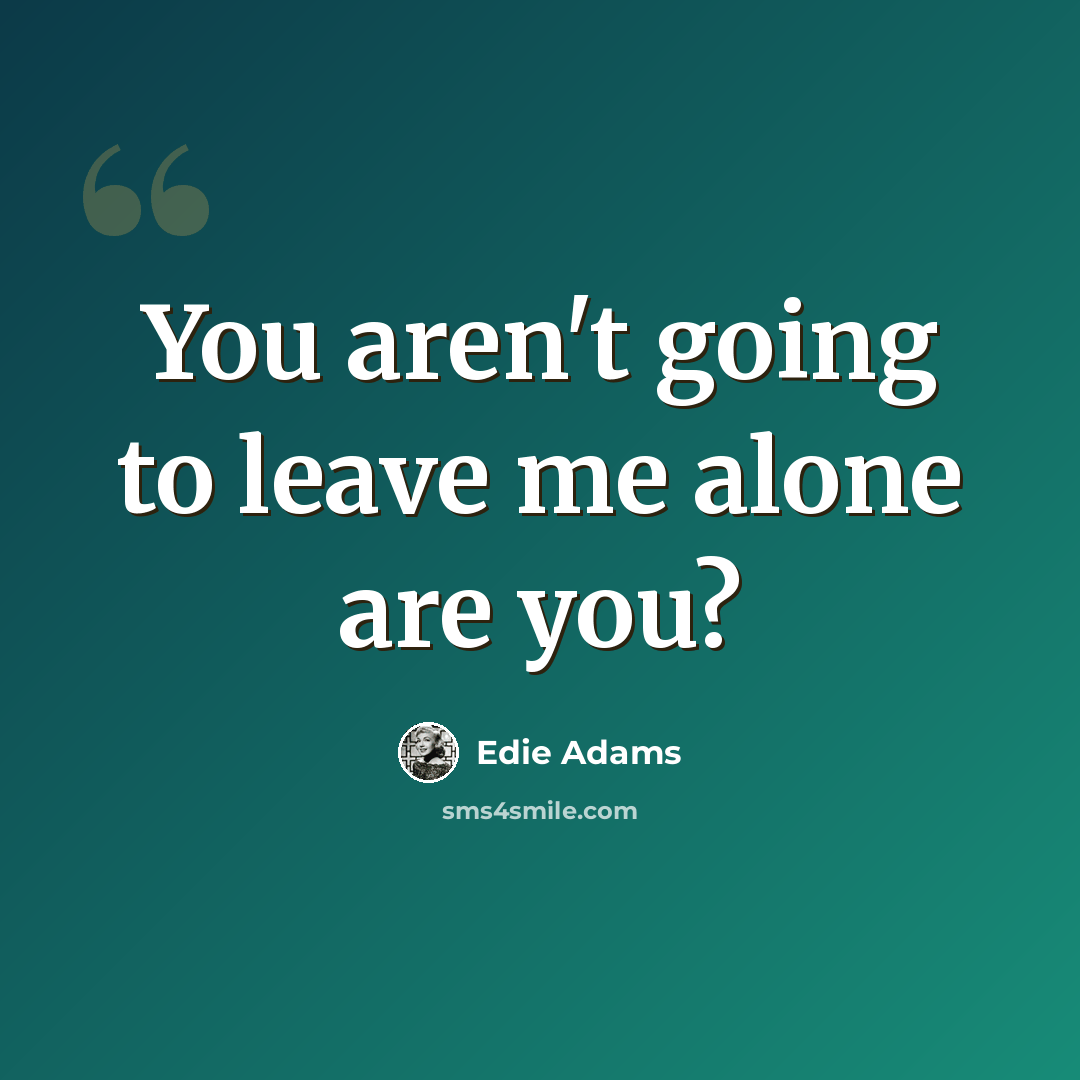 “You aren't going to leave me alone are you?” quote by Edie Adams