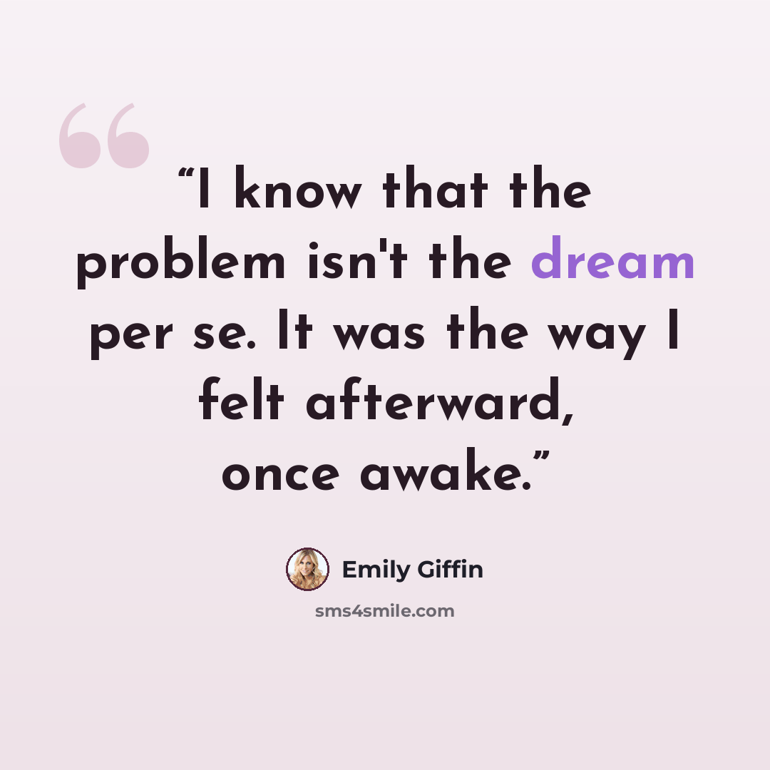 “I know that the problem isn't the dream per se. It was the way I felt afterward, once awake.” quote by Emily Giffin