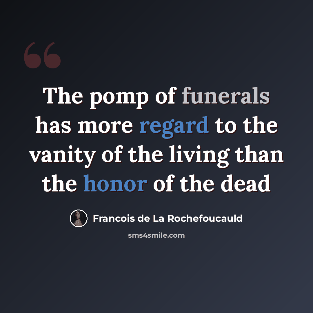 “The pomp of funerals has more regard to the vanity of the living than the honor of the dead” quote by François De La Rochefoucauld
