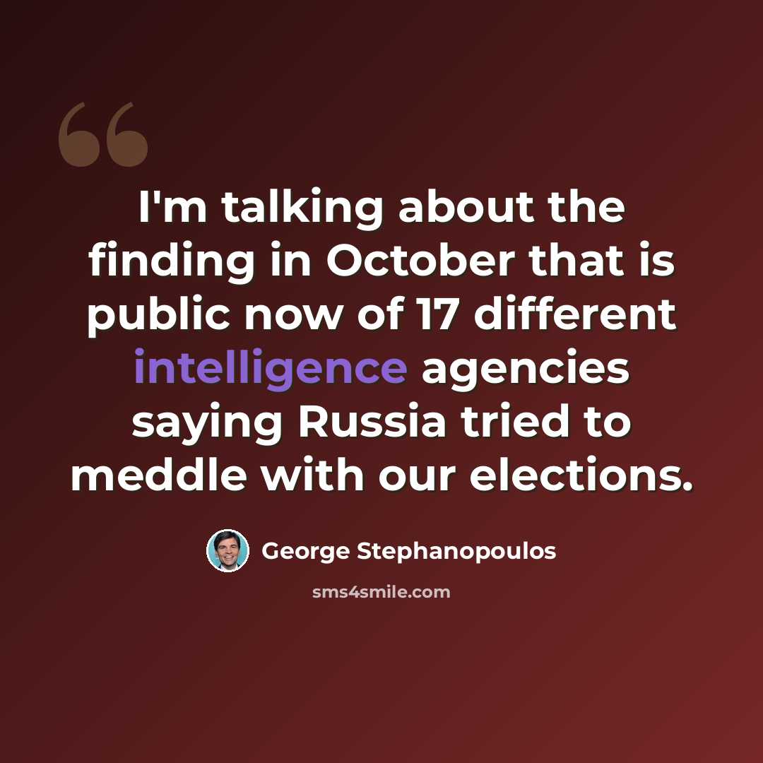 “I'm talking about the finding in October that is public now of 17 different intelligence agencies saying Russia tried to meddle with our elections.” quote by George Stephanopoulos