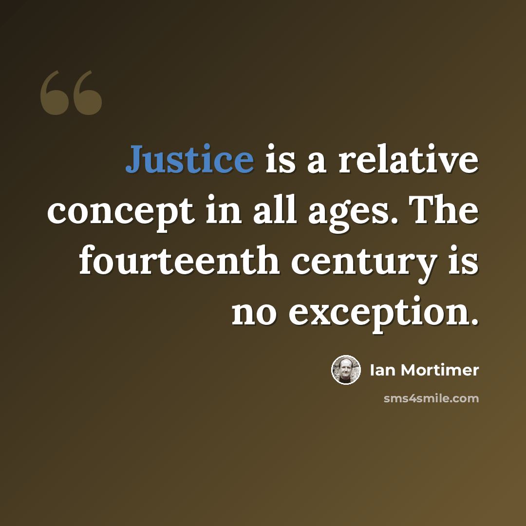 “Justice is a relative concept in all ages. The fourteenth century is no exception.” quote by Ian Mortimer