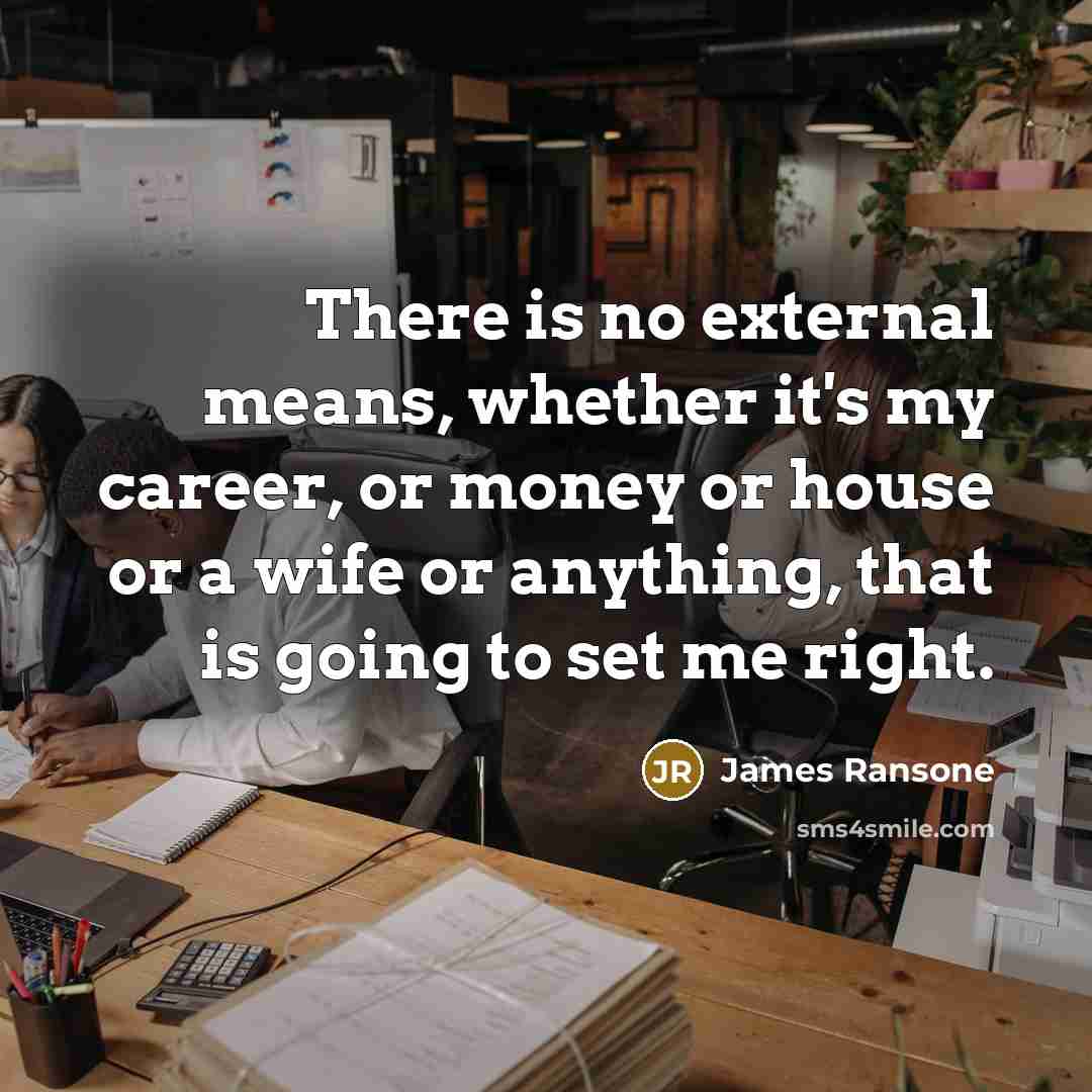 “There is no external means, whether it's my career, or money or house or a wife or anything, that is going to set me right.” quote by James Ransone
