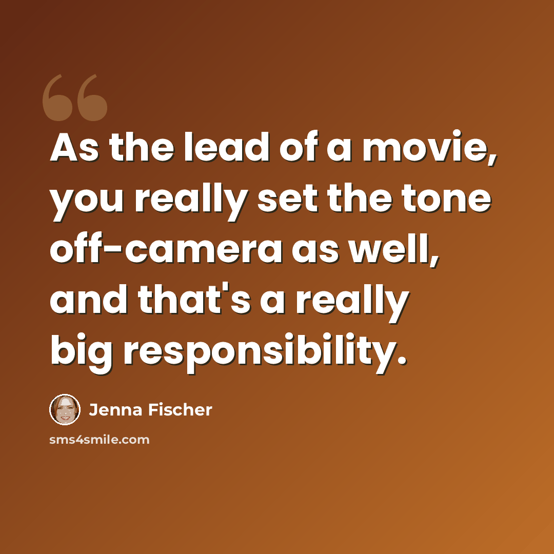 “As the lead of a movie, you really set the tone off-camera as well, and that's a really big responsibility.” quote by Jenna Fischer