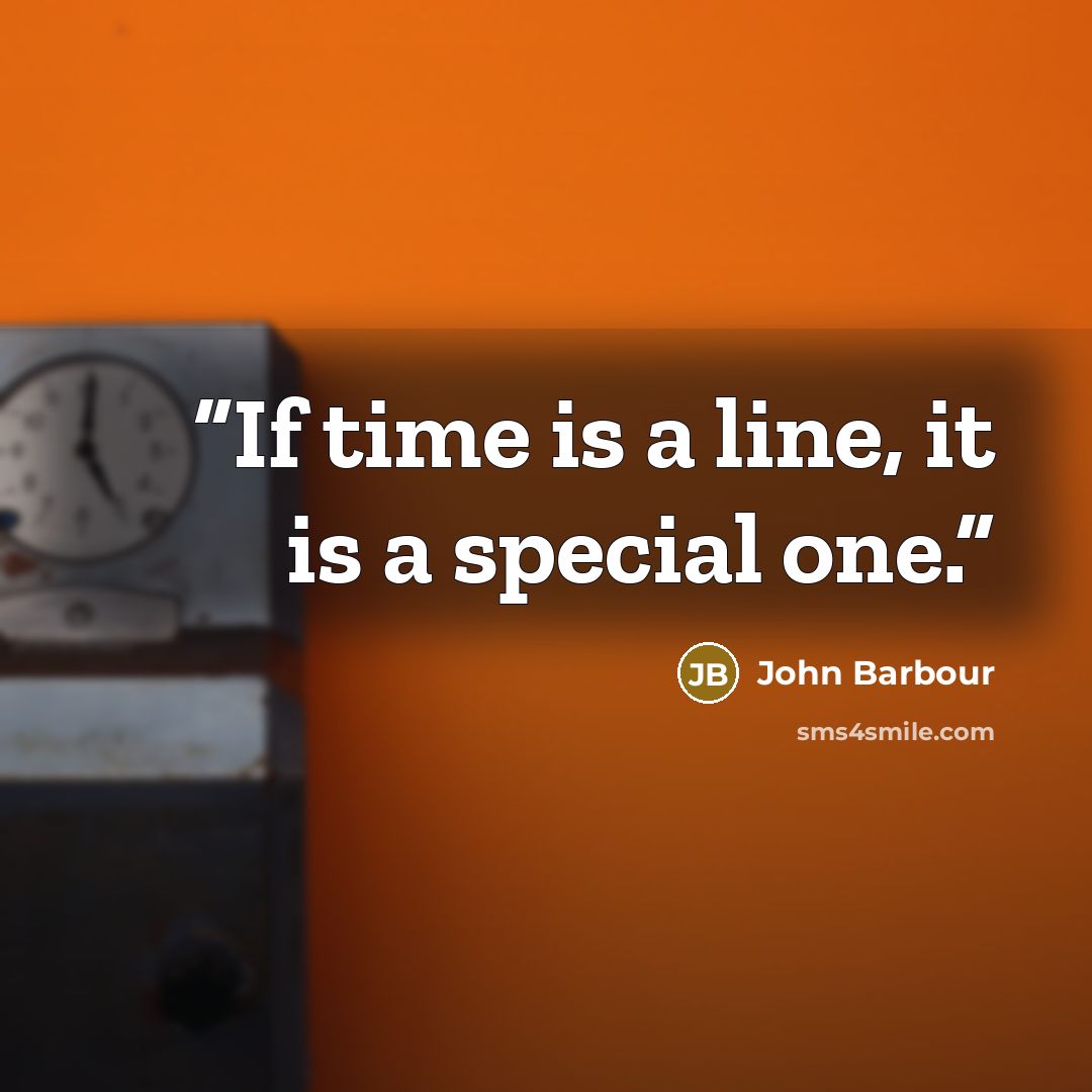 “If time is a line, it is a special one.” quote by John Barbour