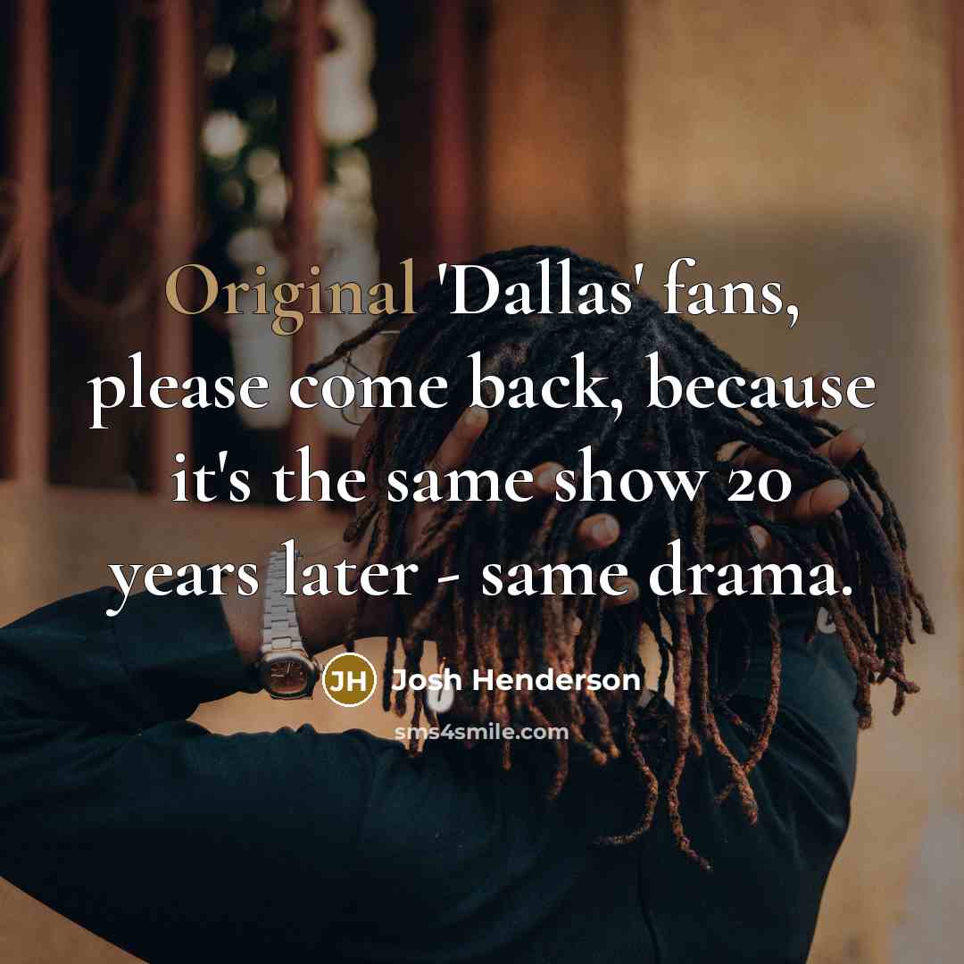 “Original 'Dallas' fans, please come back, because it's the same show 20 years later - same drama.” quote by Josh Henderson