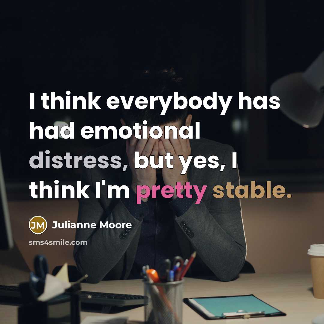 “I think everybody has had emotional distress, but yes, I think I'm pretty stable.” quote by Julianne Moore