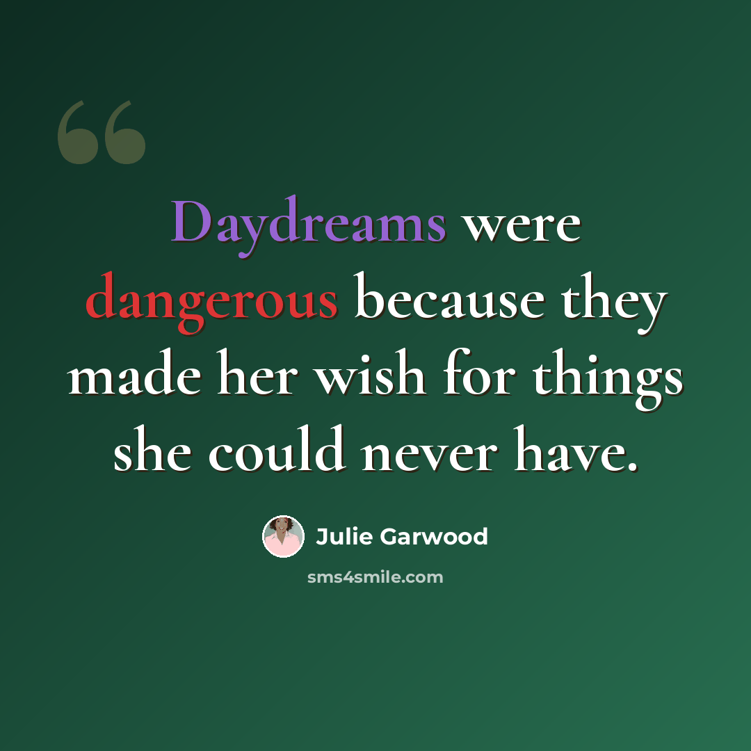 “Daydreams were dangerous because they made her wish for things she could never have.” quote by Julie Garwood