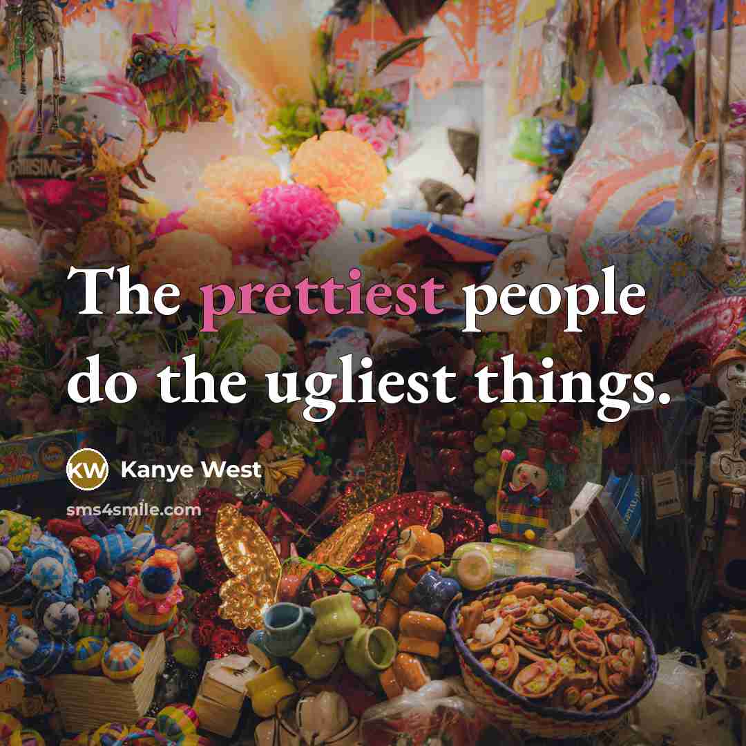 “The prettiest people do the ugliest things.” quote by Kanye West