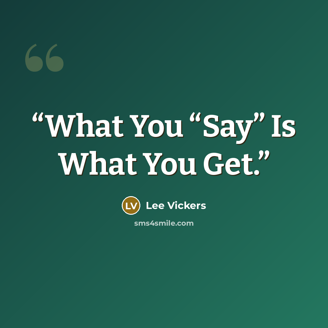 “What You “Say” Is What You Get.” quote by Lee Vickers