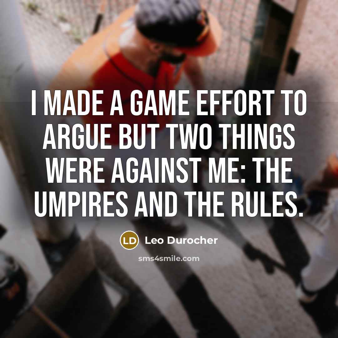 “I made a game effort to argue but two things were against me: the umpires and the rules.” quote by Leo Durocher