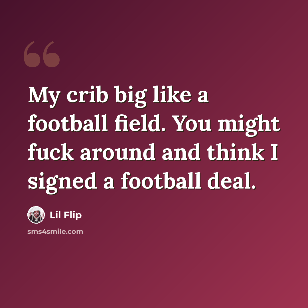 “My crib big like a football field. You might fuck around and think I signed a football deal.” quote by Lil Flip