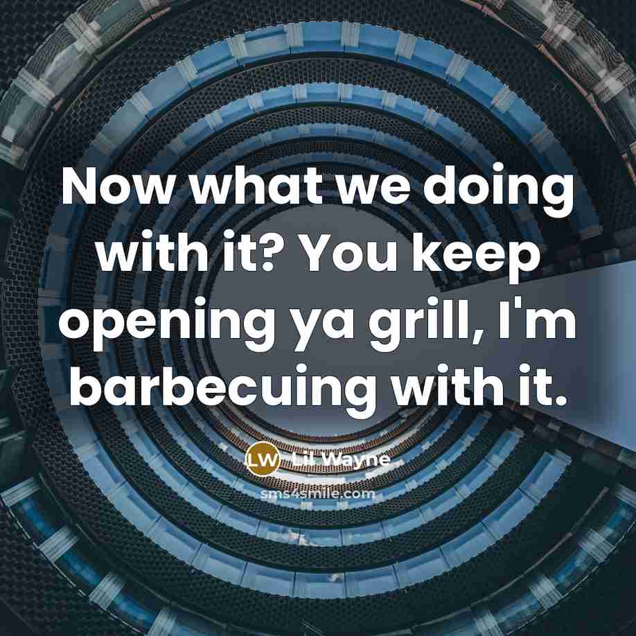 “Now what we doing with it? You keep opening ya grill, I'm barbecuing with it.” quote by Lil Wayne