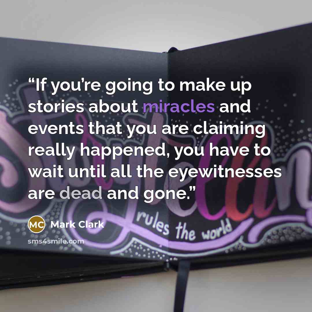“If you’re going to make up stories about miracles and events that you are claiming really happened, you have to wait until all the eyewitnesses are dead and gone.” quote by Mark Clark