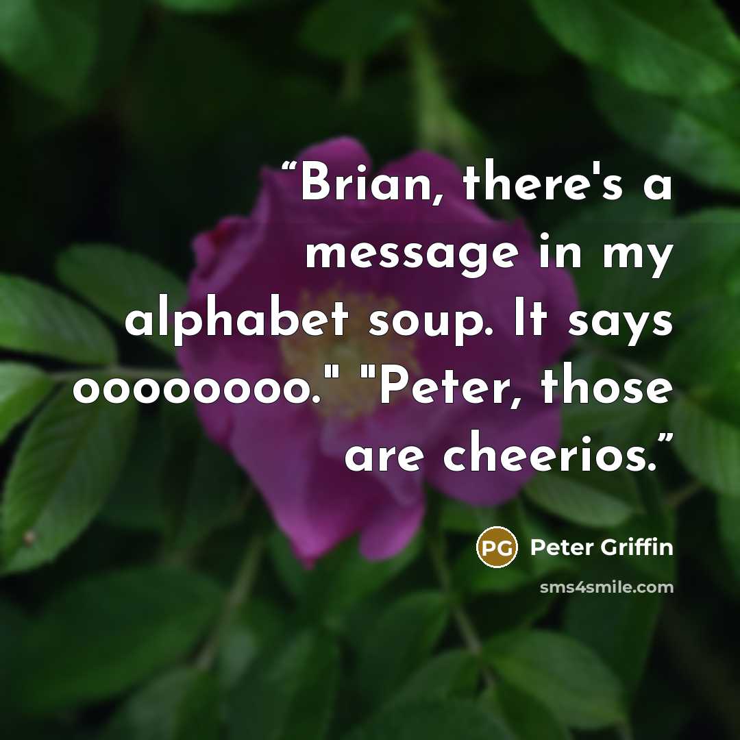 “Brian, there's a message in my alphabet soup. It says oooooooo." "Peter, those are cheerios.” quote by Peter Griffin