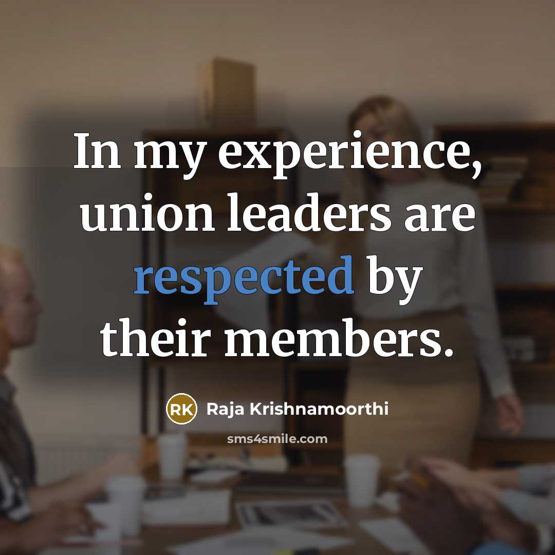 “In my experience, union leaders are respected by their members.” quote by Raja Krishnamoorthi