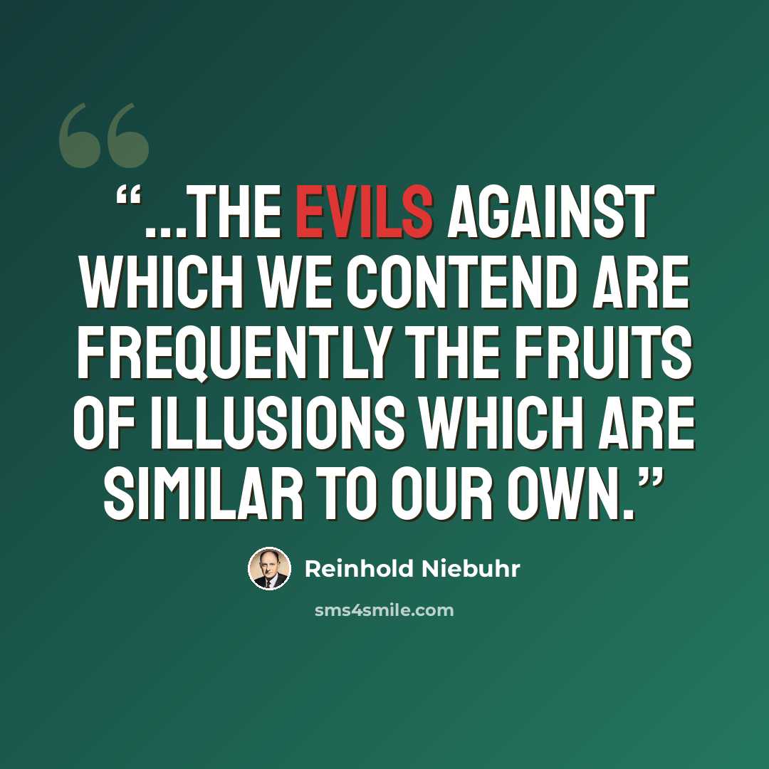 “...the evils against which we contend are frequently the fruits of illusions which are similar to our own.” quote by Reinhold Niebuhr