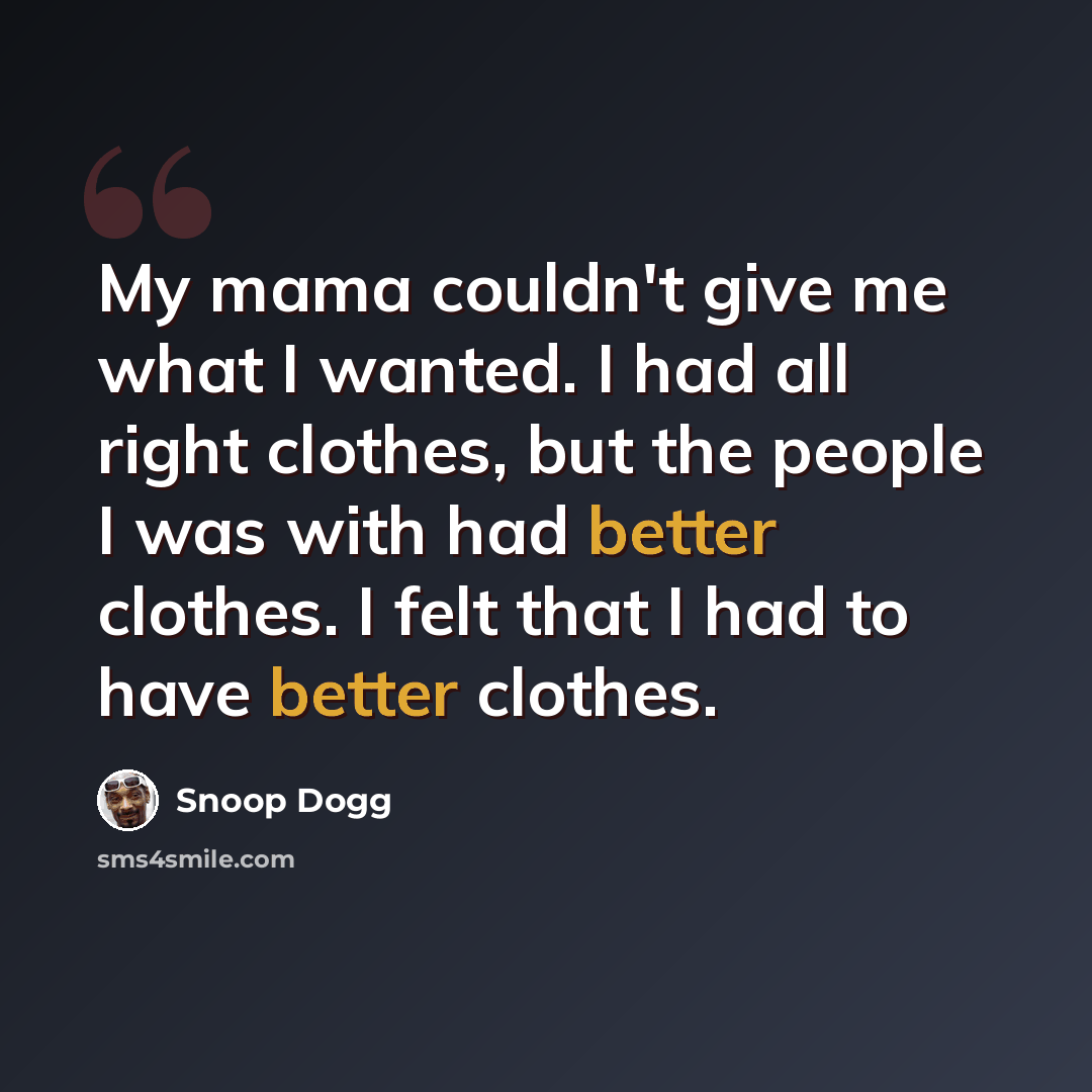 “My mama couldn't give me what I wanted. I had all right clothes, but the people I was with had better clothes. I felt that I had to have better clothes.” quote by Snoop Dogg