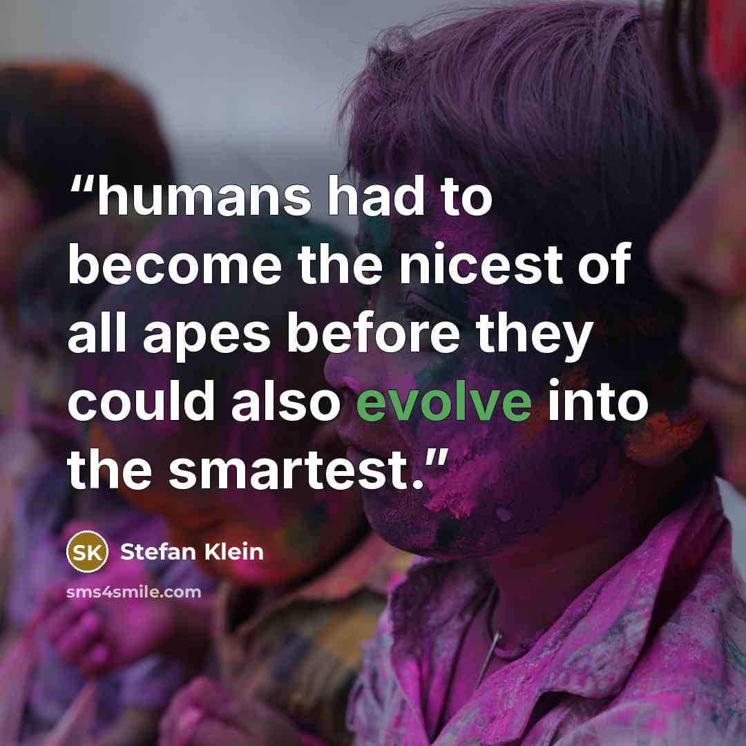 “humans had to become the nicest of all apes before they could also evolve into the smartest.” quote by Stefan Klein