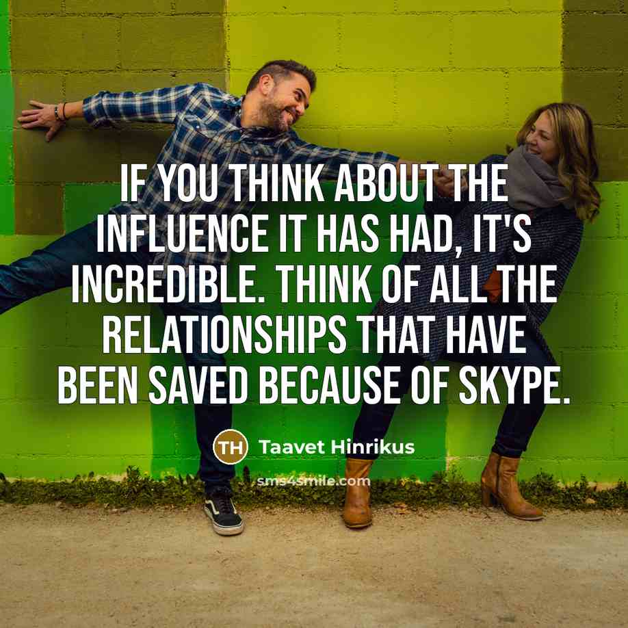 “If you think about the influence it has had, it's incredible. Think of all the relationships that have been saved because of Skype.” quote by Taavet Hinrikus