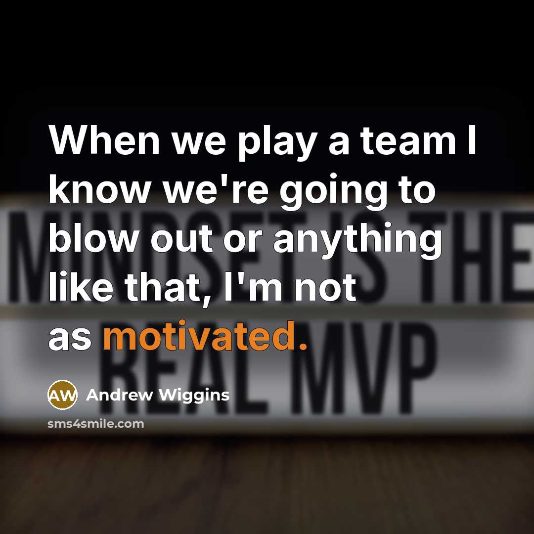 “When we play a team I know we're going to blow out or anything like that, I'm not as motivated.” quote by Andrew Wiggins