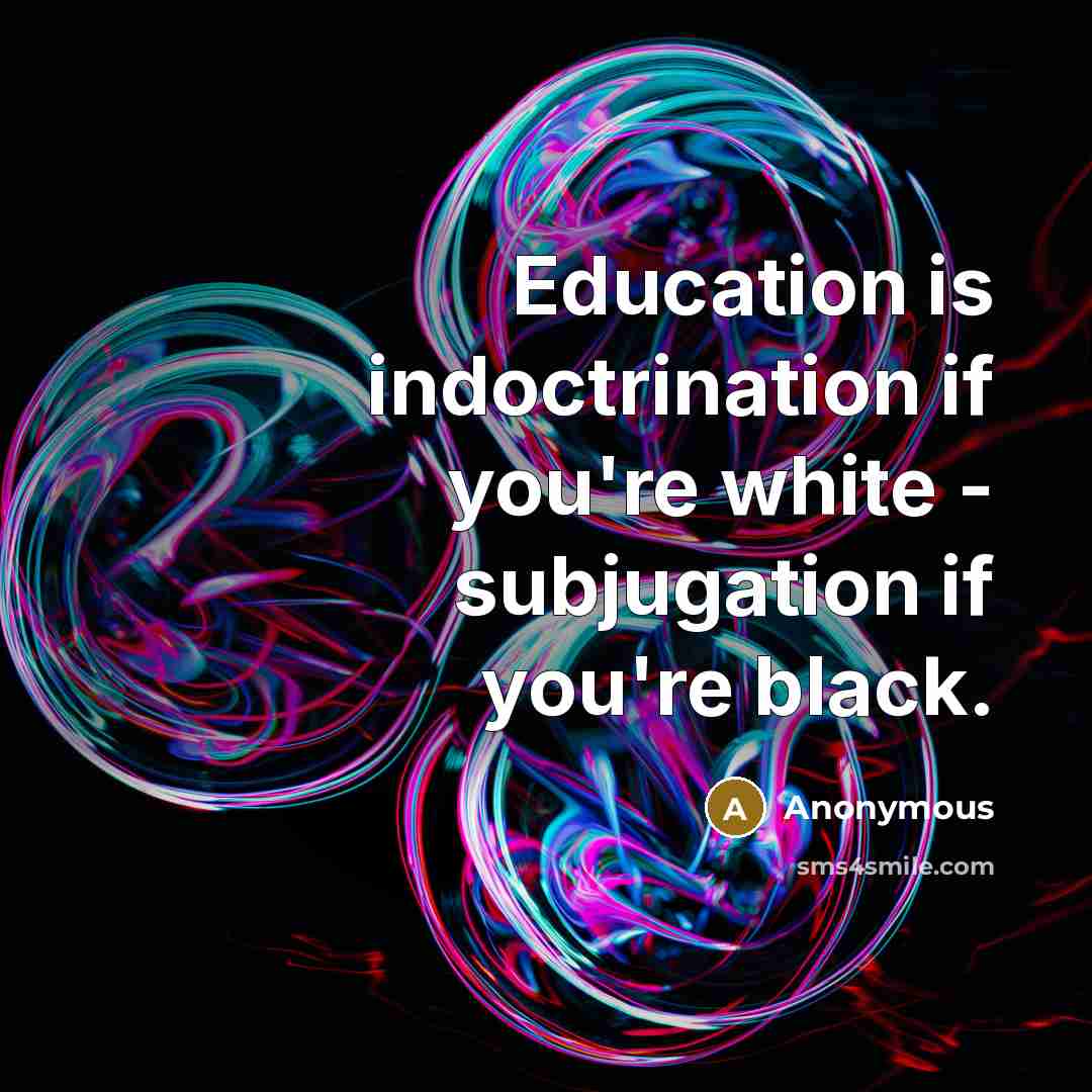 “Education is indoctrination if you're white - subjugation if you're black.” quote by Anonymous