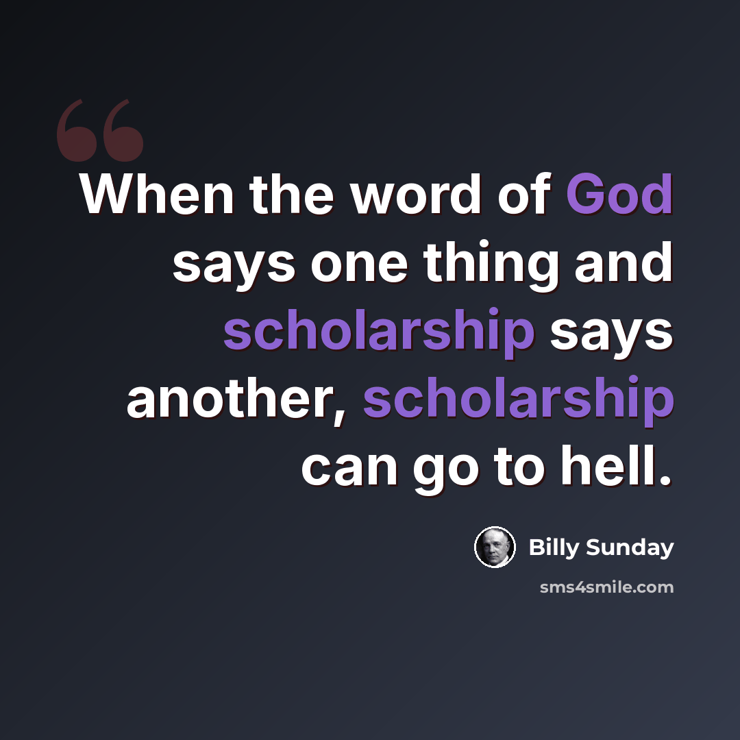 “When the word of God says one thing and scholarship says another, scholarship can go to hell.” quote by Billy Sunday