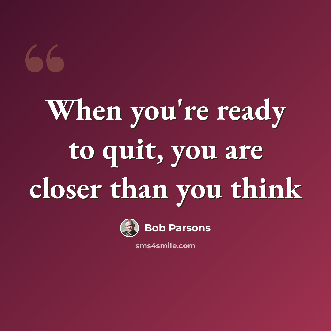 “When you're ready to quit, you are closer than you think” quote by Bob Parsons