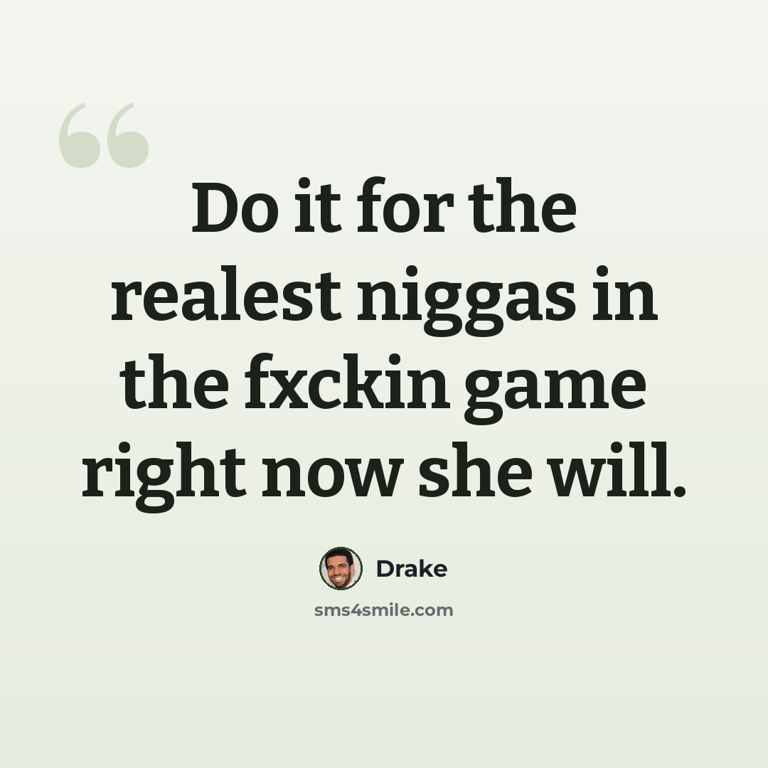 “Do it for the realest niggas in the fxckin game right now she will.” quote by Drake