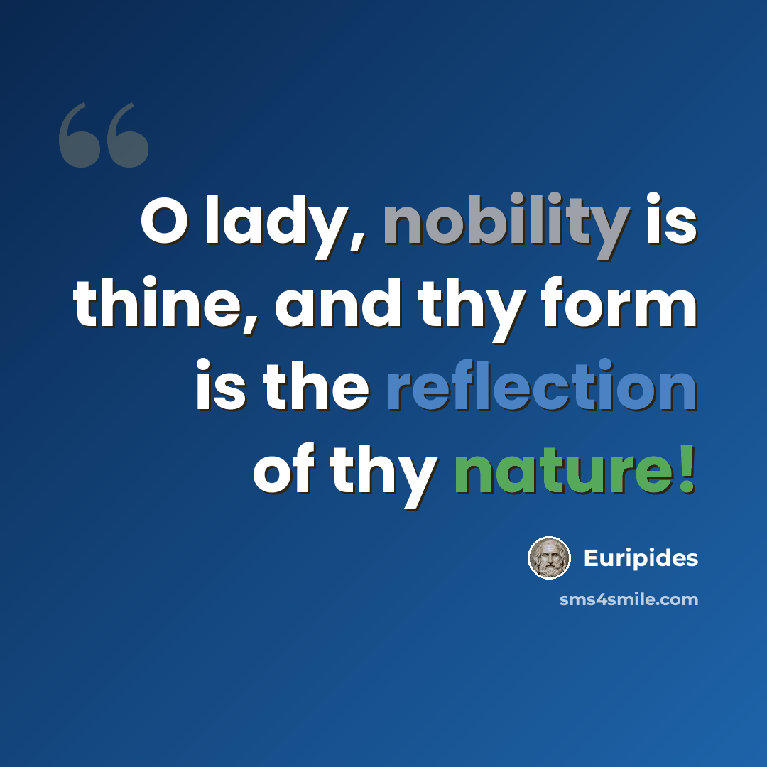 “O lady, nobility is thine, and thy form is the reflection of thy nature!” quote by Euripides