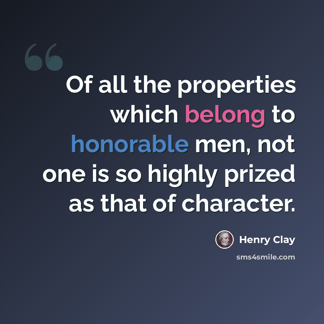 “Of all the properties which belong to honorable men, not one is so highly prized as that of character.” quote by Henry Clay