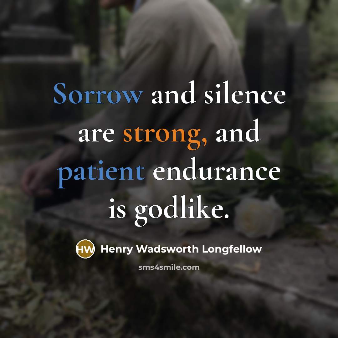 “Sorrow and silence are strong, and patient endurance is godlike.” quote by Henry Wadsworth Longfellow