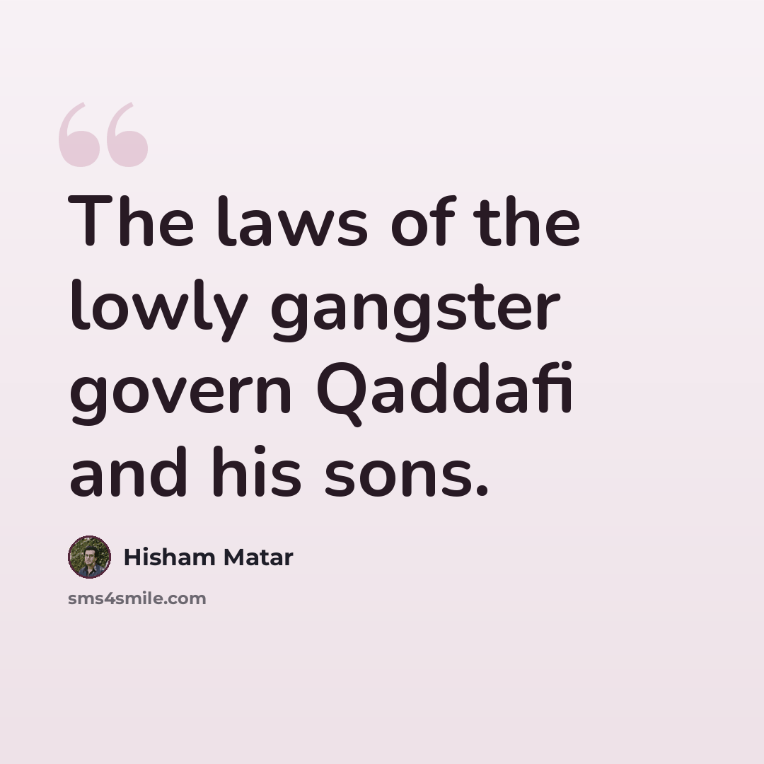“The laws of the lowly gangster govern Qaddafi and his sons.” quote by Hisham Matar